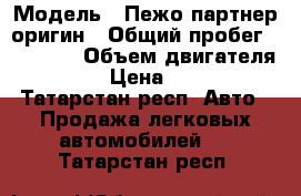  › Модель ­ Пежо партнер оригин › Общий пробег ­ 64 000 › Объем двигателя ­ 1 400 › Цена ­ 300 000 - Татарстан респ. Авто » Продажа легковых автомобилей   . Татарстан респ.